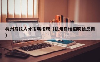 杭州高校人才市场招聘（杭州高校招聘信息网）
