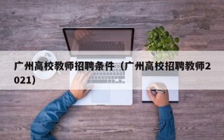 广州高校教师招聘条件（广州高校招聘教师2021）