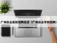 广州白云高校招聘信息（广州白云学院招聘）