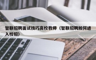 智联招聘面试技巧高校教师（智联招聘如何进入校招）