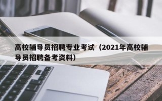高校辅导员招聘专业考试（2021年高校辅导员招聘备考资料）