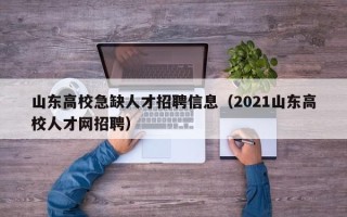 山东高校急缺人才招聘信息（2021山东高校人才网招聘）
