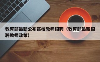 教育部最新公布高校教师招聘（教育部最新招聘教师政策）