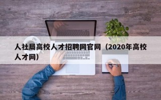 人社局高校人才招聘网官网（2020年高校人才网）
