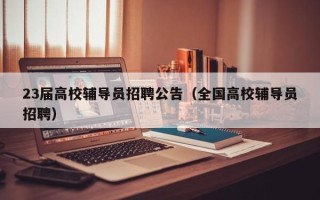 23届高校辅导员招聘公告（全国高校辅导员招聘）