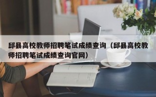 邱县高校教师招聘笔试成绩查询（邱县高校教师招聘笔试成绩查询官网）