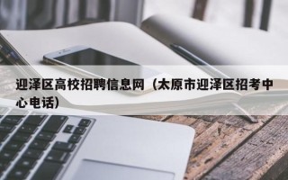 迎泽区高校招聘信息网（太原市迎泽区招考中心电话）