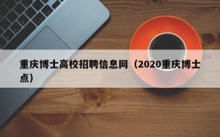 重庆博士高校招聘信息网（2020重庆博士点）