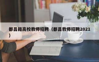 都昌籍高校教师招聘（都昌教师招聘2021）
