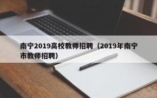 南宁2019高校教师招聘（2019年南宁市教师招聘）