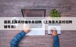 最新上海高校辅导员招聘（上海各大高校招聘辅导员）