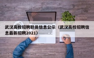 武汉高校招聘职员信息公示(武汉高校招聘信息最新招聘2021) 武汉高校招聘职员信息公示(武汉高校招聘信息最新招聘2021)