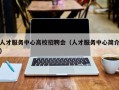 人才服务中心高校招聘会（人才服务中心简介）