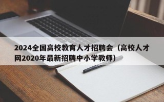 2024全国高校教育人才招聘会（高校人才网2020年最新招聘中小学教师）