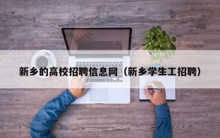 新乡的高校招聘信息网（新乡学生工招聘）