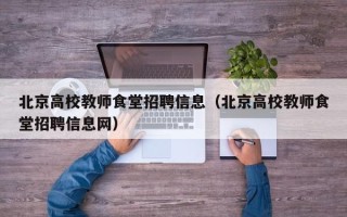 北京高校教师食堂招聘信息（北京高校教师食堂招聘信息网）