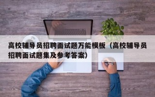高校辅导员招聘面试题万能模板（高校辅导员招聘面试题集及参考答案）