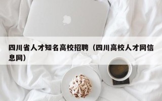 四川省人才知名高校招聘（四川高校人才网信息网）