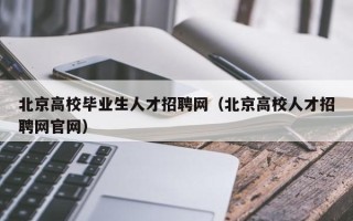 北京高校毕业生人才招聘网（北京高校人才招聘网官网）