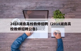2018湖南高校教师招聘（2018湖南高校教师招聘公告）