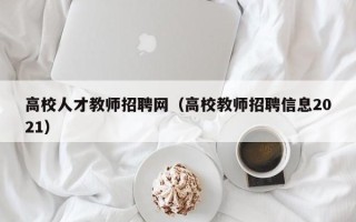 高校人才教师招聘网（高校教师招聘信息2021）