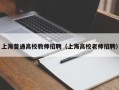 上海普通高校教师招聘（上海高校老师招聘）
