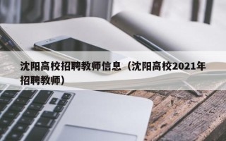 沈阳高校招聘教师信息（沈阳高校2021年招聘教师）