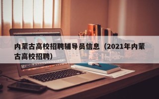 内蒙古高校招聘辅导员信息（2021年内蒙古高校招聘）