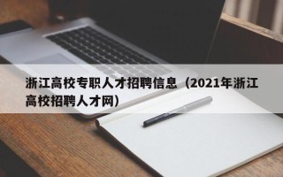 浙江高校专职人才招聘信息(2021年浙江高校招聘人才网) 浙江高校专职人才招聘信息(2021年浙江高校招聘人才网)
