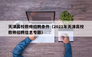 天津高校教师招聘条件（2021年天津高校教师招聘信息专题）