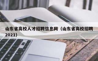 山东省高校人才招聘信息网（山东省高校招聘2021）