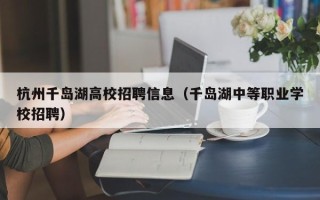 杭州千岛湖高校招聘信息（千岛湖中等职业学校招聘）