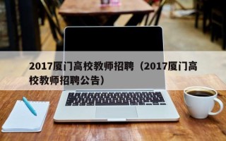 2017厦门高校教师招聘（2017厦门高校教师招聘公告）