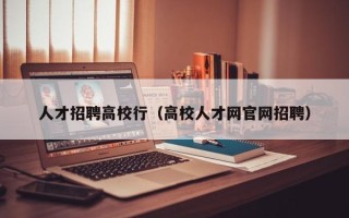 人才招聘高校行（高校人才网官网招聘）
