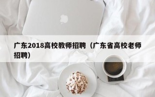广东2018高校教师招聘（广东省高校老师招聘）