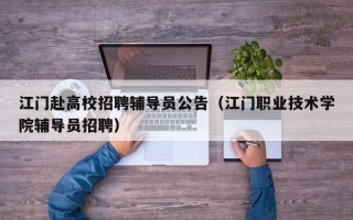 江门赴高校招聘辅导员公告（江门职业技术学院辅导员招聘）