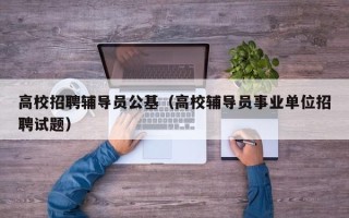 高校招聘辅导员公基（高校辅导员事业单位招聘试题）