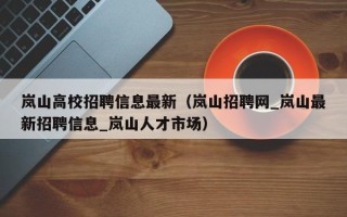 岚山高校招聘信息最新（岚山招聘网_岚山最新招聘信息_岚山人才市场）