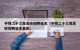 中铁二十三局高校招聘信息（中铁二十三局高校招聘信息最新）
