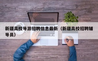 新疆高校导游招聘信息最新（新疆高校招聘辅导员）