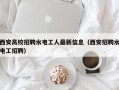西安高校招聘水电工人最新信息（西安招聘水电工招聘）