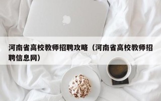 河南省高校教师招聘攻略（河南省高校教师招聘信息网）