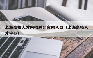 上海高校人才网招聘网官网入口（上海高校人才中心）