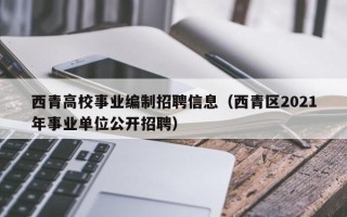 西青高校事业编制招聘信息(西青区2021年事业单位公开招聘) 西青高校事业编制招聘信息(西青区2021年事业单位公开招聘)