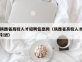 陕西省高校人才招聘信息网（陕西省高校人才引进）