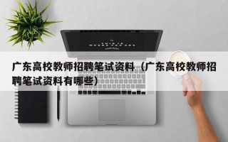 广东高校教师招聘笔试资料（广东高校教师招聘笔试资料有哪些）
