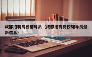 成都招聘高校辅导员（成都招聘高校辅导员最新信息）