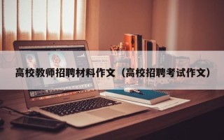 高校教师招聘材料作文（高校招聘考试作文）
