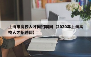 上海市高校人才网招聘网（2020年上海高校人才招聘网）
