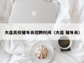 大连高校辅导员招聘时间（大连 辅导员）